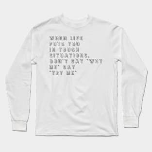 when life puts you in tough situations don't say why me say try me Long Sleeve T-Shirt